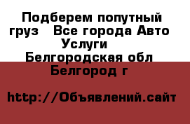 Подберем попутный груз - Все города Авто » Услуги   . Белгородская обл.,Белгород г.